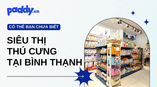 Siêu Thị Thú Cưng Chất Lượng Nhất Tại Quận Bình Thạnh - Paddy Pet Shop